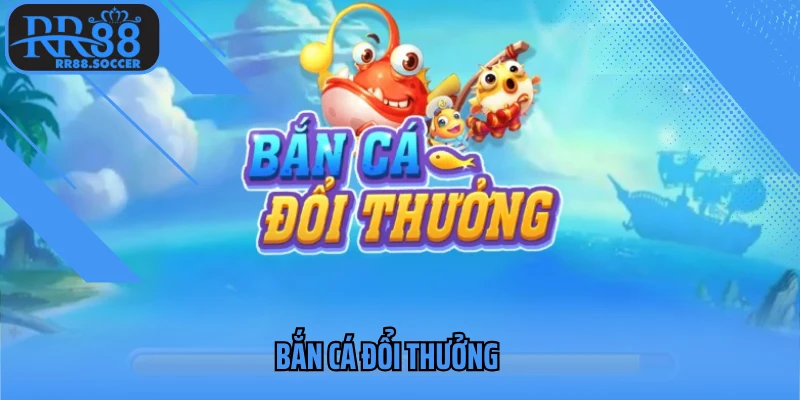 Bắn cá đổi thưởng