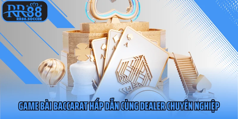 Game bài baccarat hấp dẫn cùng dealer chuyên nghiệp
