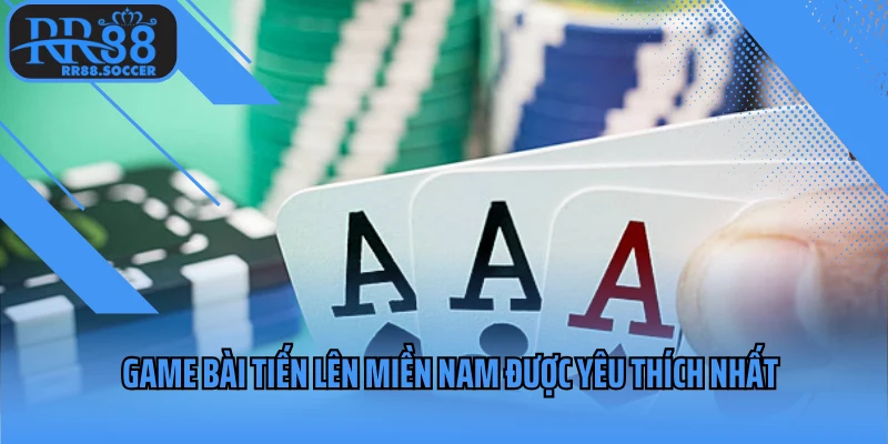 Game bài tiến lên miền Nam được yêu thích nhất