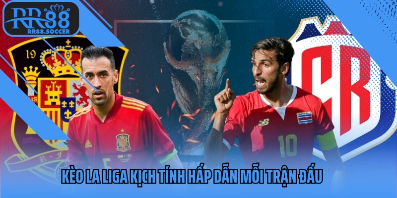Kèo La Liga kịch tính hấp dẫn mỗi trận đấu