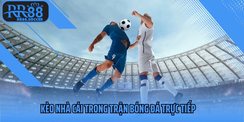 Kèo nhà cái trong trận bóng đá trực tiếp