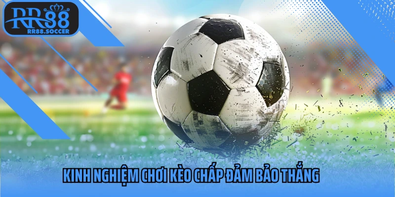 Kinh nghiệm chơi kèo chấp đảm bảo thắng