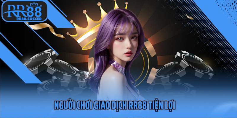 Người chơi giao dịch RR88 tiện lợi