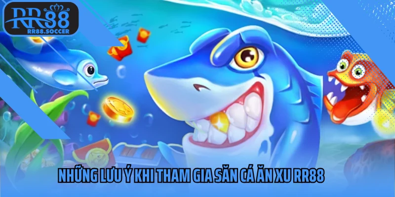 Cần ghi nhớ những lưu ý khi tham gia săn cá ăn xu