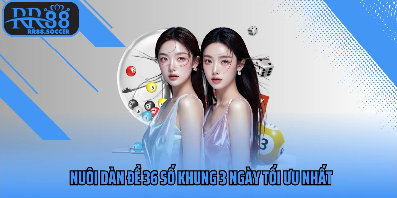 Nuôi dàn đề 36 số khung 3 ngày tối ưu nhất 