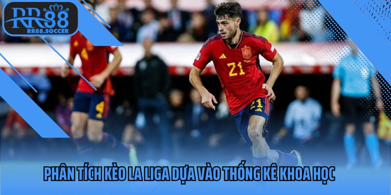 Phân tích kèo La Liga dựa vào thống kê khoa học