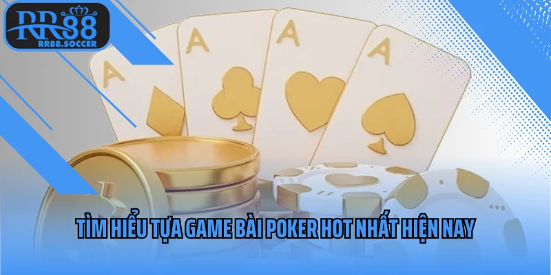 Tìm hiểu tựa game bài poker hot nhất hiện nay