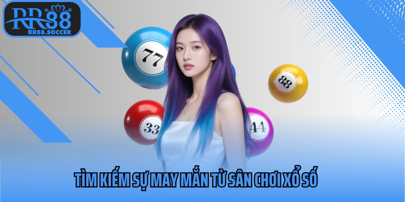 Tìm kiếm sự may mắn từ sân chơi xổ số